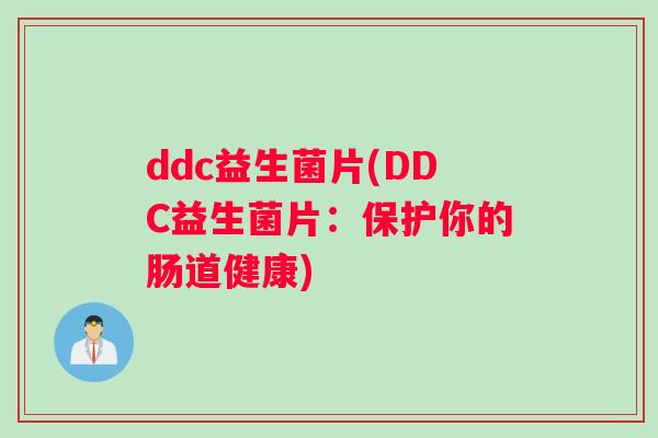 ddc益生菌片(DDC益生菌片：保护你的肠道健康)