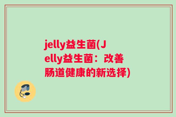 jelly益生菌(Jelly益生菌：改善肠道健康的新选择)