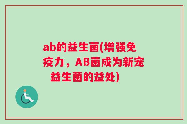 ab的益生菌(增强免疫力，AB菌成为新宠  益生菌的益处)