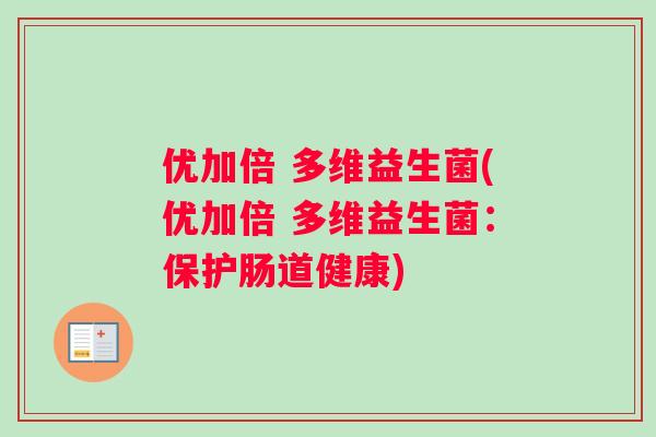 优加倍 多维益生菌(优加倍 多维益生菌：保护肠道健康)