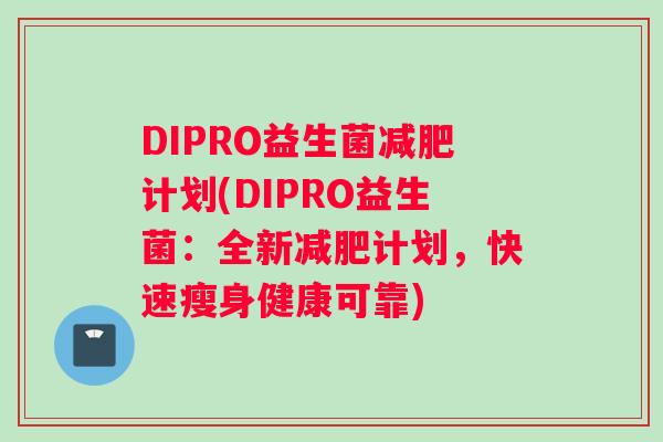 DIPRO益生菌减肥计划(DIPRO益生菌：全新减肥计划，快速瘦身健康可靠)