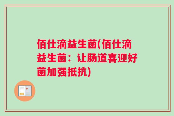 佰仕滴益生菌(佰仕滴益生菌：让肠道喜迎好菌加强抵抗)
