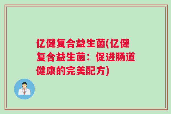 亿健复合益生菌(亿健复合益生菌：促进肠道健康的完美配方)