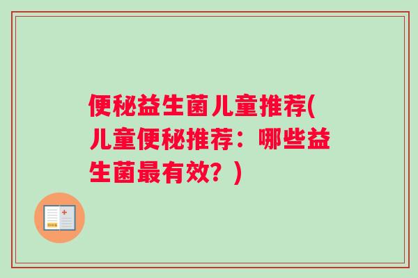 便秘益生菌儿童推荐(儿童便秘推荐：哪些益生菌最有效？)