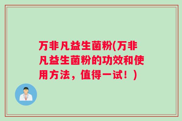 万非凡益生菌粉(万非凡益生菌粉的功效和使用方法，值得一试！)
