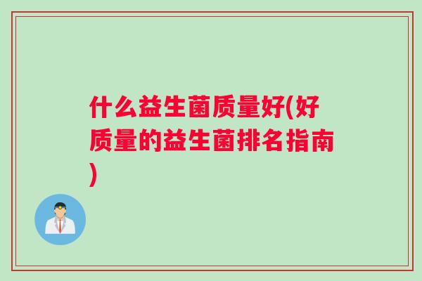 什么益生菌质量好(好质量的益生菌排名指南)