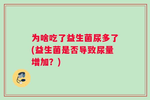 为啥吃了益生菌尿多了(益生菌是否导致尿量增加？)