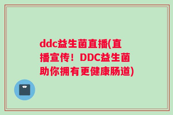 ddc益生菌直播(直播宣传！DDC益生菌助你拥有更健康肠道)