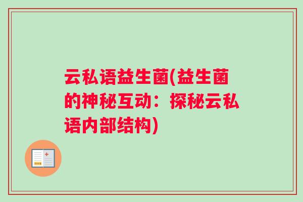 云私语益生菌(益生菌的神秘互动：探秘云私语内部结构)