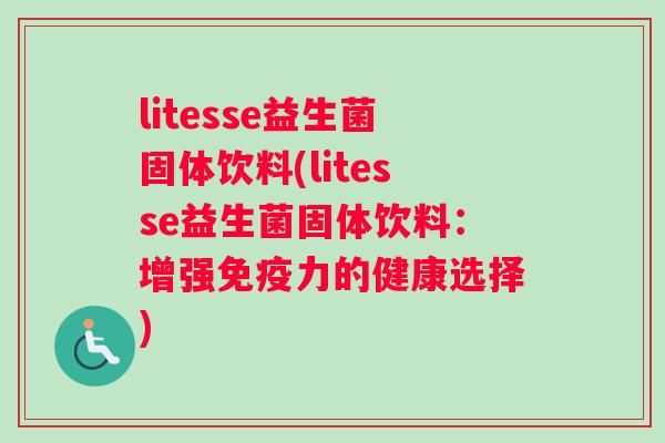 litesse益生菌固体饮料(litesse益生菌固体饮料：增强免疫力的健康选择)