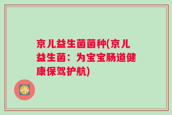 京儿益生菌菌种(京儿益生菌：为宝宝肠道健康保驾护航)