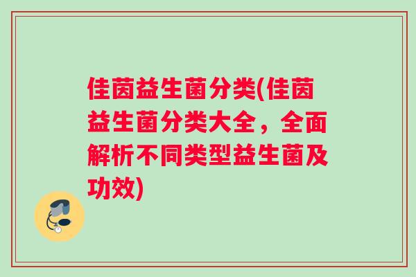 佳茵益生菌分类(佳茵益生菌分类大全，全面解析不同类型益生菌及功效)