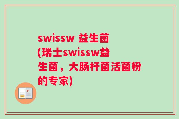 swissw 益生菌(瑞士swissw益生菌，大肠杆菌活菌粉的专家)