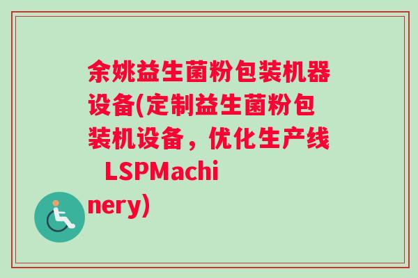 余姚益生菌粉包装机器设备(定制益生菌粉包装机设备，优化生产线  LSPMachinery)