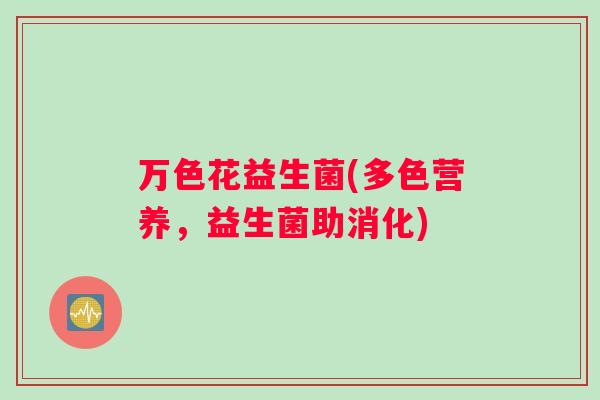 万色花益生菌(多色营养，益生菌助消化)