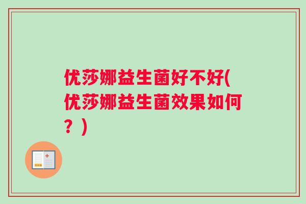 优莎娜益生菌好不好(优莎娜益生菌效果如何？)