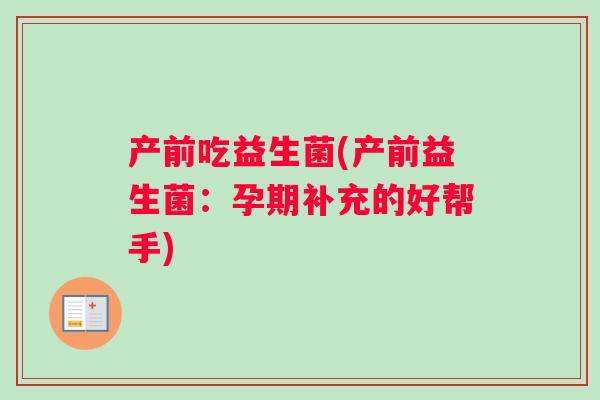 产前吃益生菌(产前益生菌：孕期补充的好帮手)