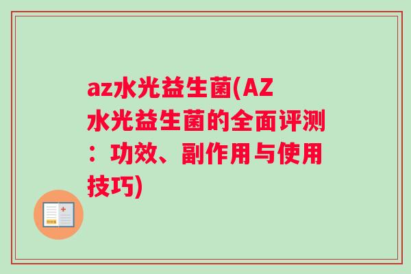 az水光益生菌(AZ水光益生菌的全面评测：功效、副作用与使用技巧)
