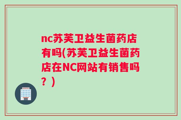 nc苏芙卫益生菌药店有吗(苏芙卫益生菌药店在NC网站有销售吗？)