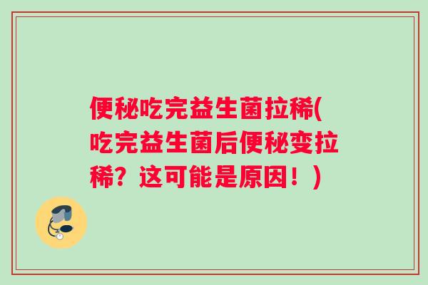 便秘吃完益生菌拉稀(吃完益生菌后便秘变拉稀？这可能是原因！)