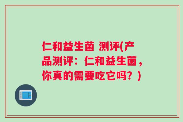 仁和益生菌 测评(产品测评：仁和益生菌，你真的需要吃它吗？)