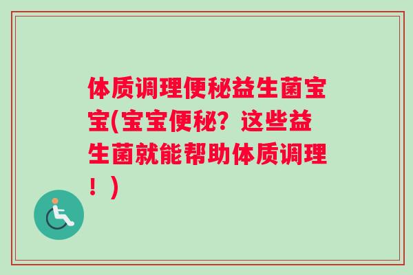 体质调理便秘益生菌宝宝(宝宝便秘？这些益生菌就能帮助体质调理！)
