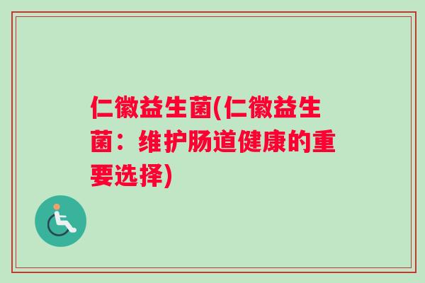 仁徽益生菌(仁徽益生菌：维护肠道健康的重要选择)