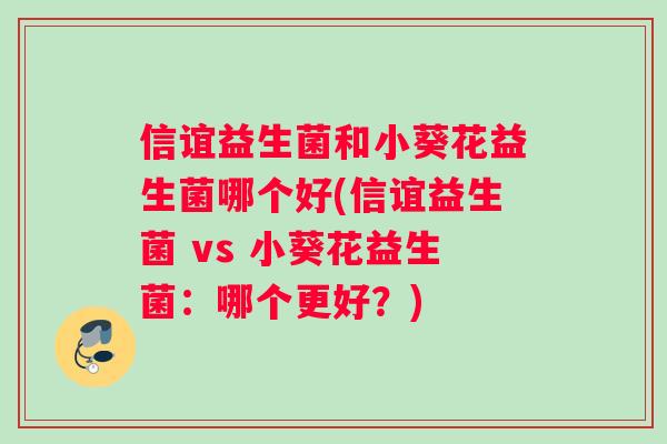 信谊益生菌和小葵花益生菌哪个好(信谊益生菌 vs 小葵花益生菌：哪个更好？)