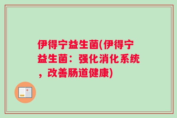 伊得宁益生菌(伊得宁益生菌：强化消化系统，改善肠道健康)