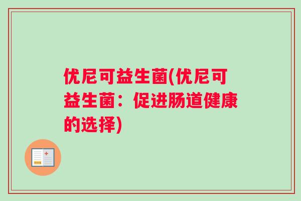 优尼可益生菌(优尼可益生菌：促进肠道健康的选择)