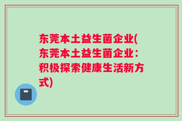 东莞本土益生菌企业(东莞本土益生菌企业：积极探索健康生活新方式)