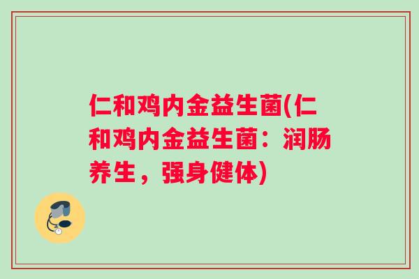 仁和鸡内金益生菌(仁和鸡内金益生菌：润肠养生，强身健体)