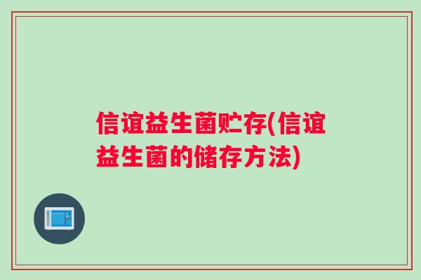 信谊益生菌贮存(信谊益生菌的储存方法)