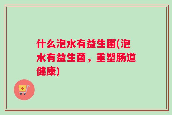 什么泡水有益生菌(泡水有益生菌，重塑肠道健康)