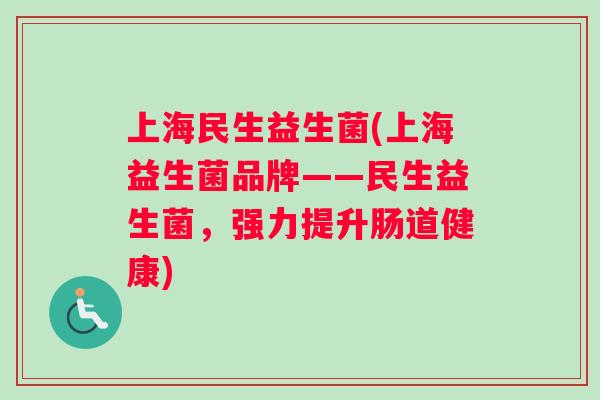 上海民生益生菌(上海益生菌品牌——民生益生菌，强力提升肠道健康)