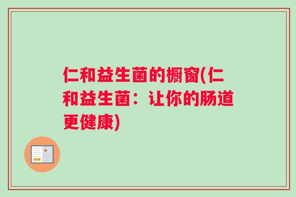 仁和益生菌的橱窗(仁和益生菌：让你的肠道更健康)