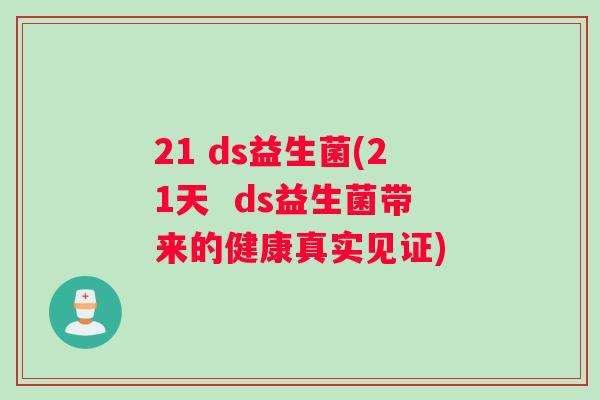 21 ds益生菌(21天  ds益生菌带来的健康真实见证)