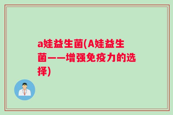 a娃益生菌(A娃益生菌——增强免疫力的选择)