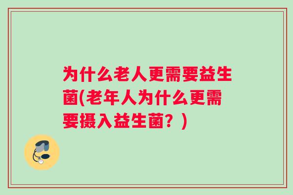 为什么老人更需要益生菌(老年人为什么更需要摄入益生菌？)