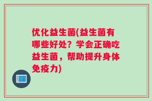 优化益生菌(益生菌有哪些好处？学会正确吃益生菌，帮助提升身体免疫力)