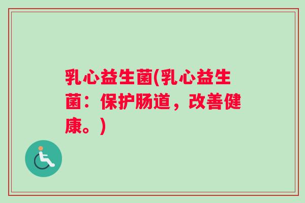 乳心益生菌(乳心益生菌：保护肠道，改善健康。)