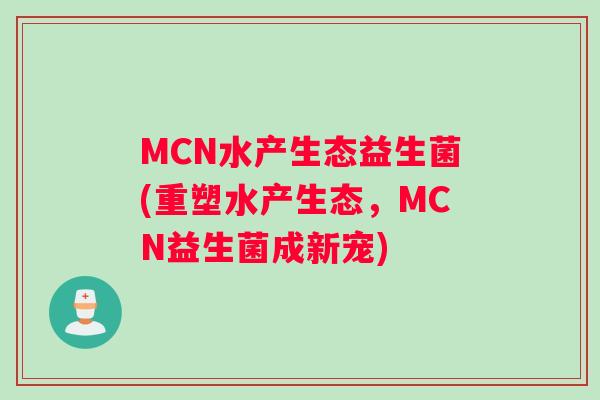 MCN水产生态益生菌(重塑水产生态，MCN益生菌成新宠)