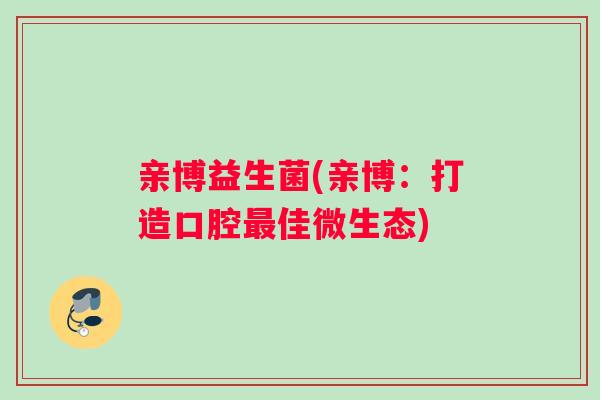 亲博益生菌(亲博：打造口腔最佳微生态)