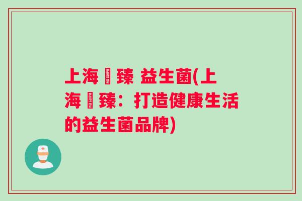 上海旻臻 益生菌(上海旻臻：打造健康生活的益生菌品牌)