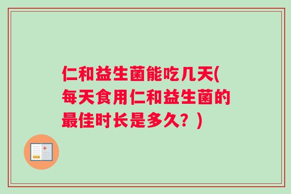 仁和益生菌能吃几天(每天食用仁和益生菌的最佳时长是多久？)