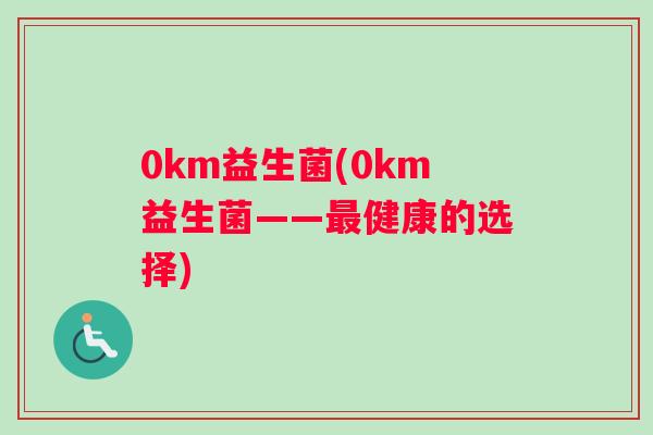0km益生菌(0km益生菌——最健康的选择)