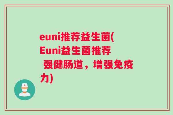 euni推荐益生菌(Euni益生菌推荐  强健肠道，增强免疫力)