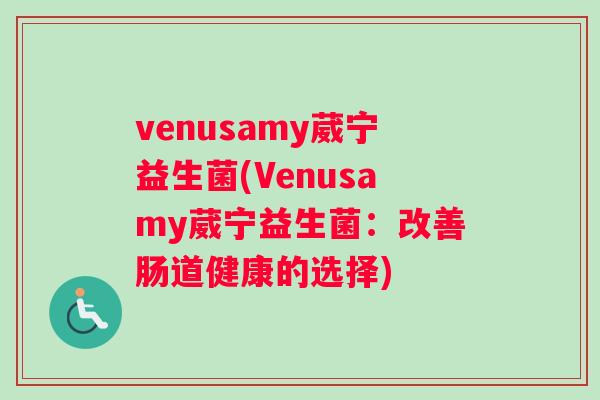 venusamy葳宁益生菌(Venusamy葳宁益生菌：改善肠道健康的选择)