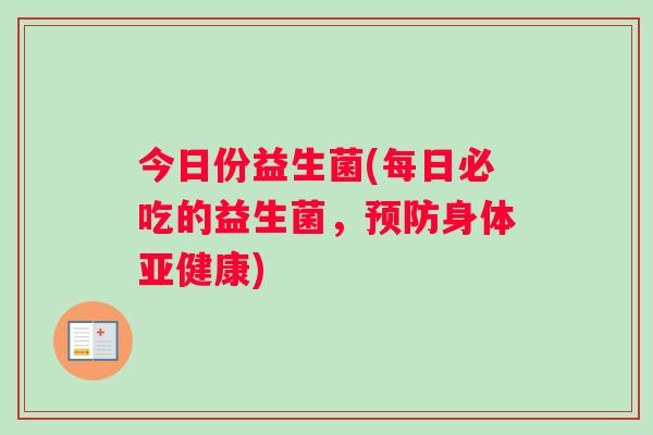 今日份益生菌(每日必吃的益生菌，预防身体亚健康)