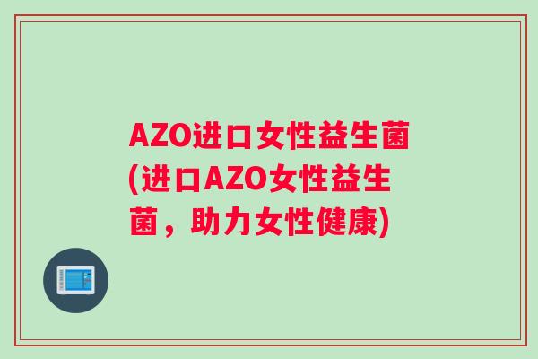 AZO进口女性益生菌(进口AZO女性益生菌，助力女性健康)